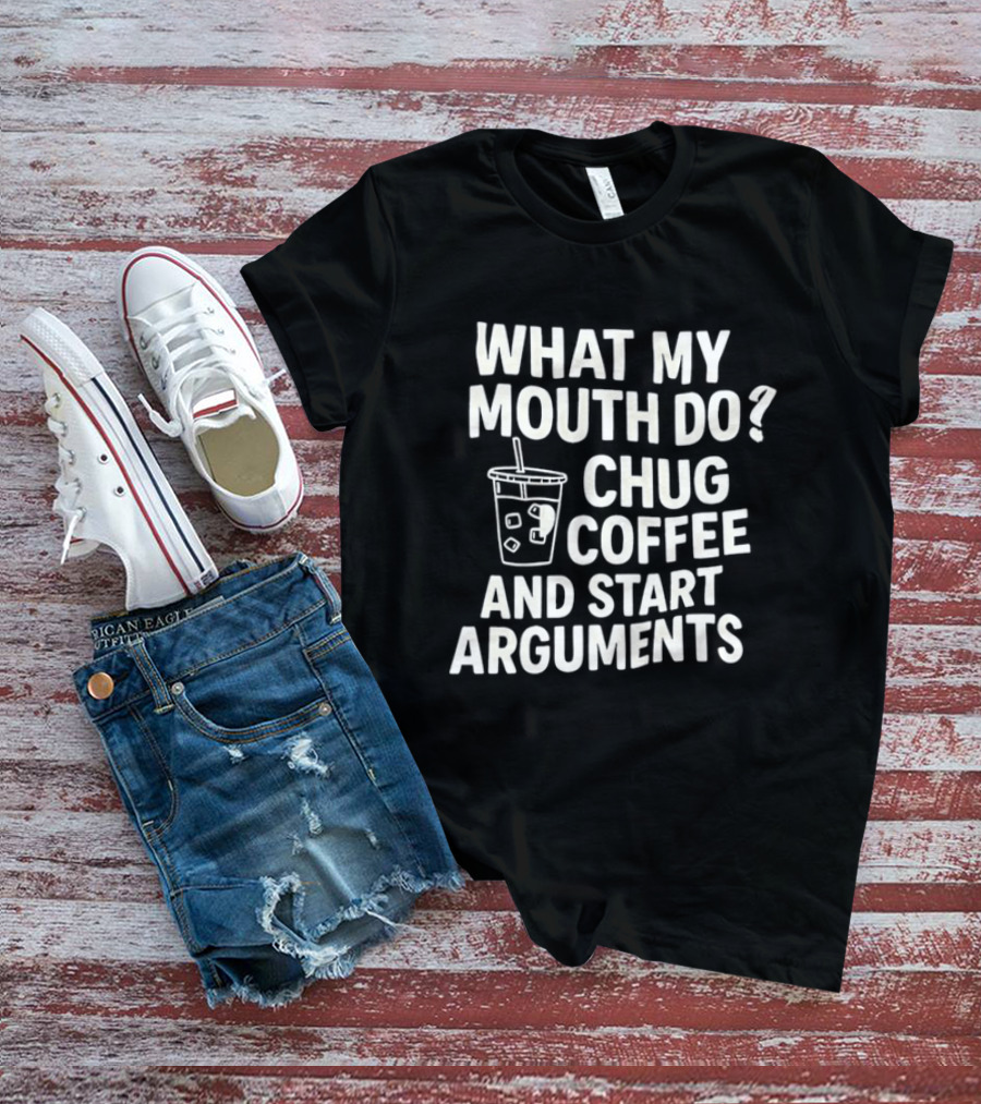 What My Mouth Do Chug Coffee And Start Arguments T-Shirt