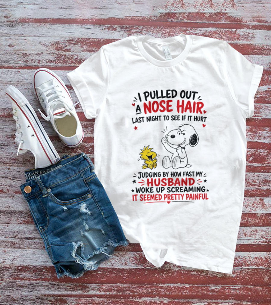 I Pulled Out A Nose Hair Last Night To See If It Hurt Snoopy Woodstock Judging By How Fast My Husband Woke Up Screaming It Seemed Pretty Painful T-Shirt