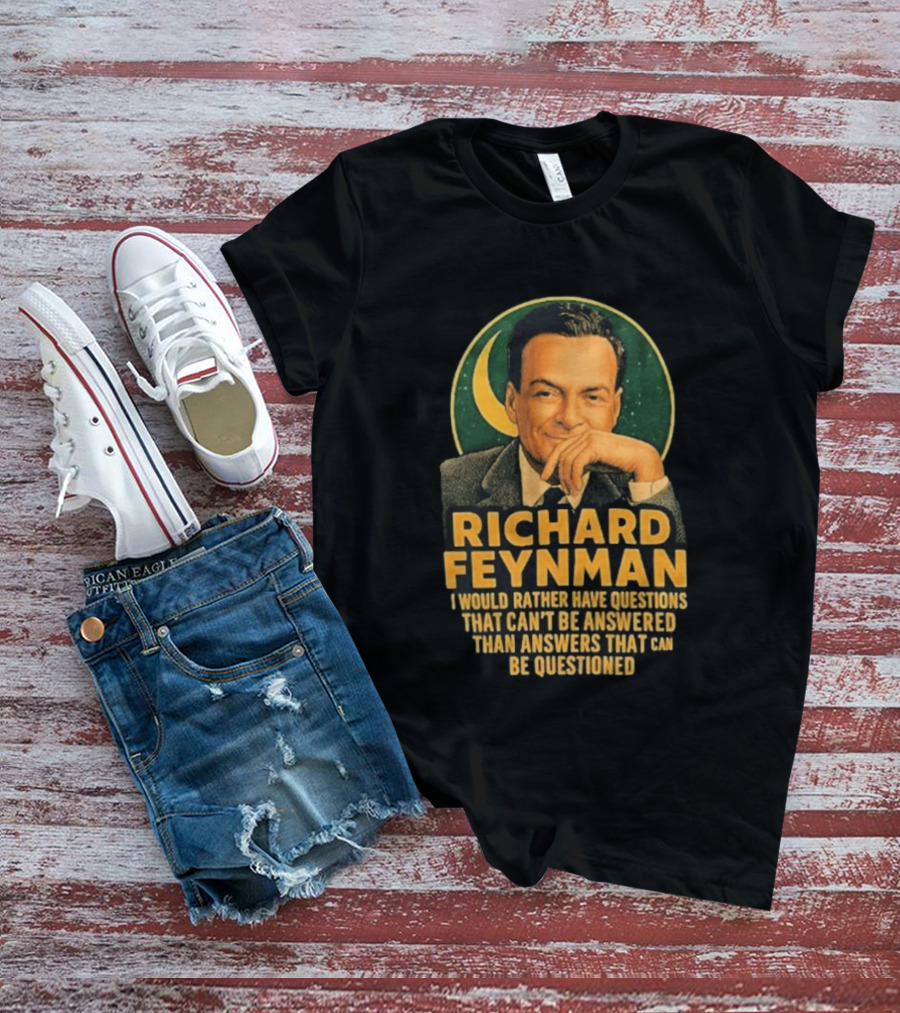 Richard Feynman I Would Rather Have Questions That Can't Be Answered Than Answers That Can Be Questioned T-Shirt