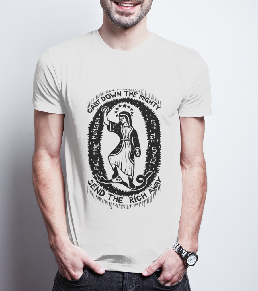 Cast Down The Mighty Send The Rich Away Fill The Hungry Lift The Lowly T-Shirt