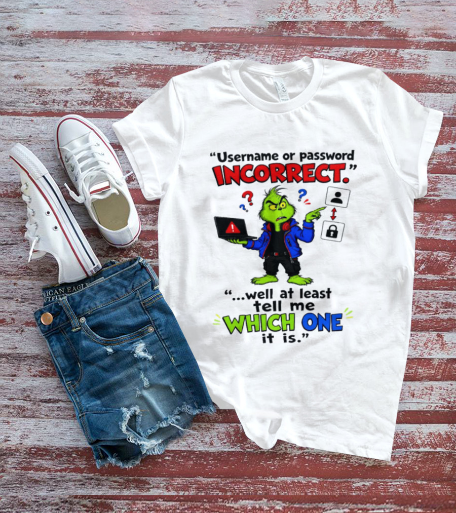 Grinch Username Or Password Incorrect Well At Least Tell Me Which One T-Shirt