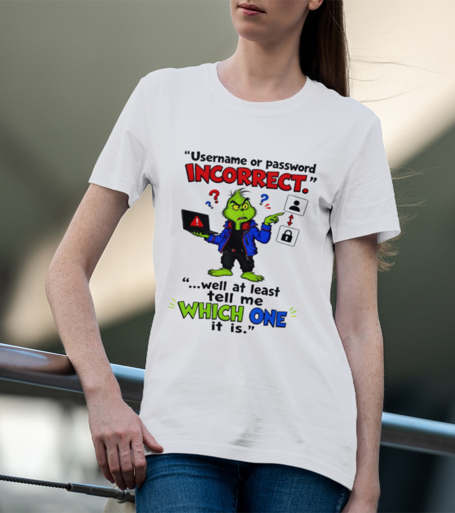 Grinch Username Or Password Incorrect Well At Least Tell Me Which One T-Shirt