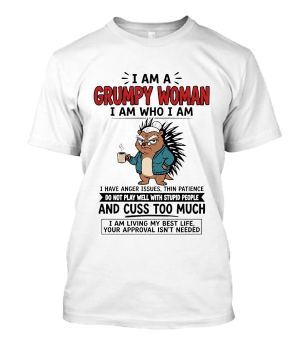 I Am A Grumpy Woman I Am Who I Am Anger Issues Thin Patience Cuss Too Much Living My Best Life T-Shirt
