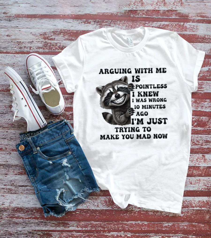 Arduing With Me Is Pointless I Knew I Was Wrong 10 Minutes Ago I'm Just Trying To Make You Mad Now Raccoon T-Shirt
