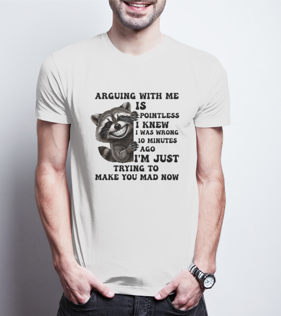 Arduing With Me Is Pointless I Knew I Was Wrong 10 Minutes Ago I'm Just Trying To Make You Mad Now Raccoon T-Shirt