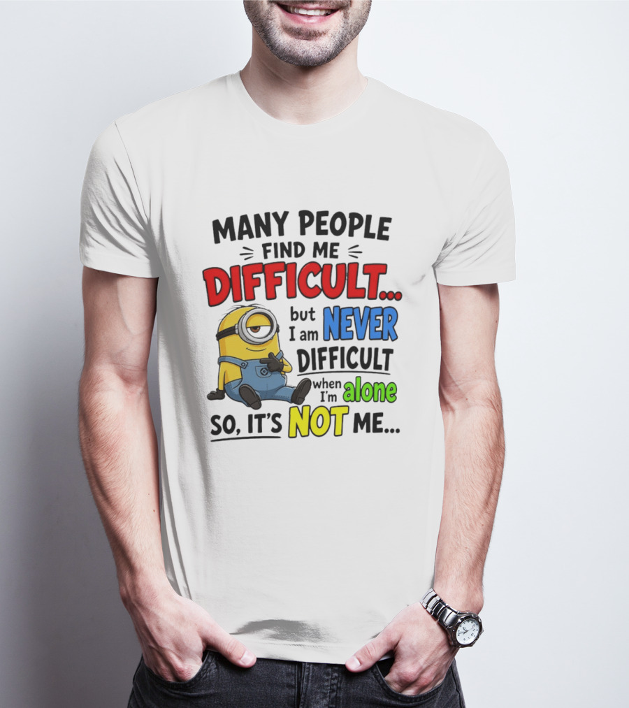 Minion Many People Find Me Difficult Never Difficult When I'm Alone So It's Not Me T-Shirt