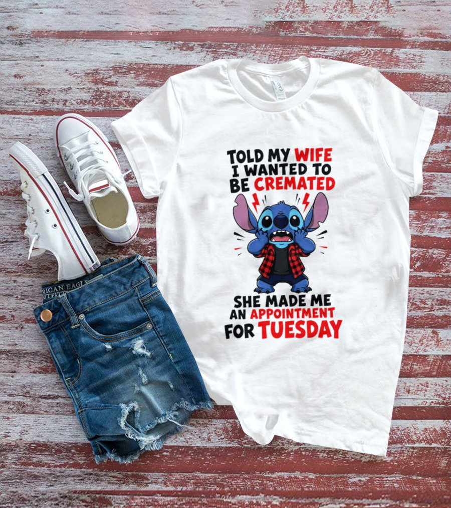 Told My Wife I Wanted To Be Cremated Stitch She Made Me An Appointment For Tuesday T-Shirt