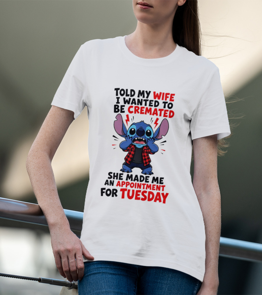 Told My Wife I Wanted To Be Cremated Stitch She Made Me An Appointment For Tuesday T-Shirt