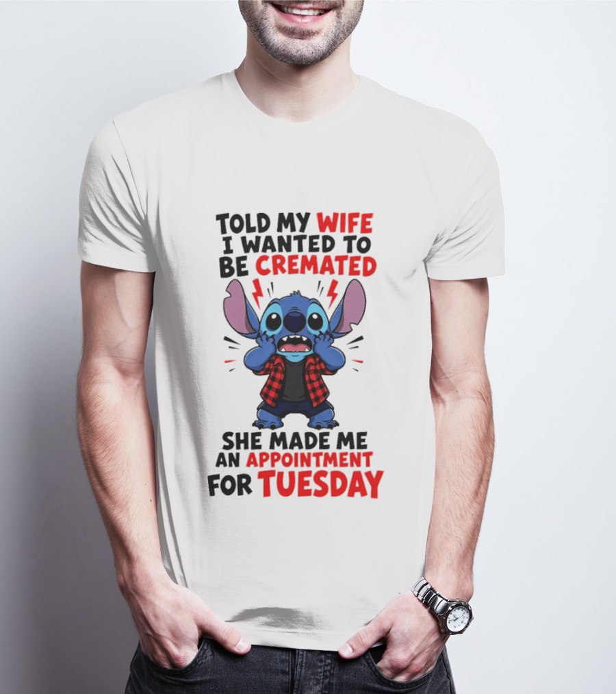 Told My Wife I Wanted To Be Cremated Stitch She Made Me An Appointment For Tuesday T-Shirt