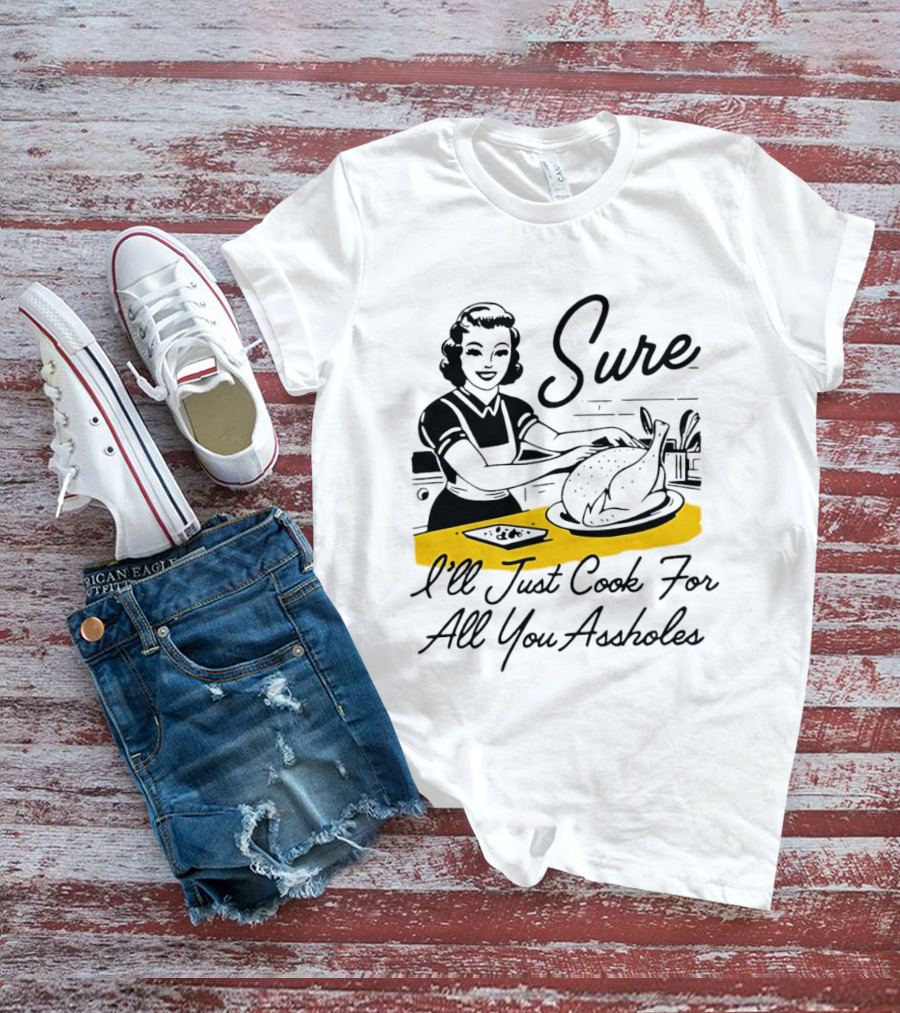 Sure I'll Just Cook For All You Assholes 50s Housewife Roast Turkey T-Shirt