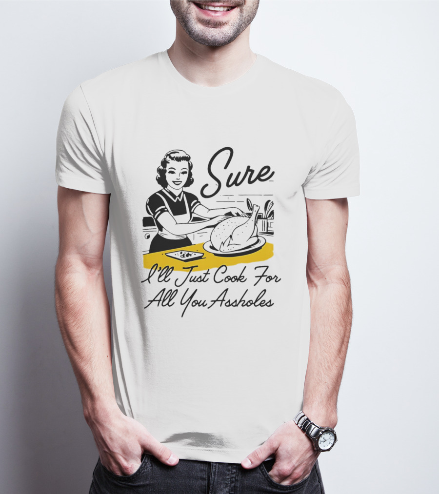 Sure I'll Just Cook For All You Assholes 50s Housewife Roast Turkey T-Shirt