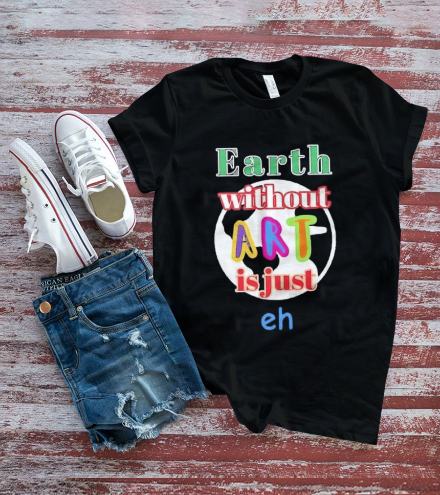 Earth Without Art Is Just Eh Colorful Globe T-Shirt