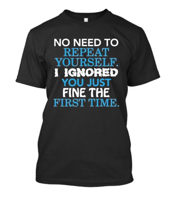 No Need To Repeat Yourself I Ignored You Just Fine The First Time Blue White T-Shirt