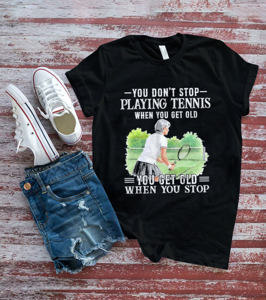 You Dont Stop Playing Tennis When Get Old Senior Female Player Racket Court T-Shirt