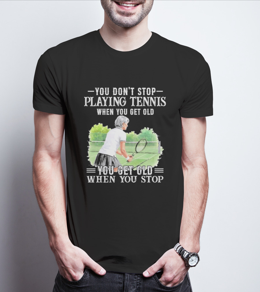 You Dont Stop Playing Tennis When Get Old Senior Female Player Racket Court T-Shirt