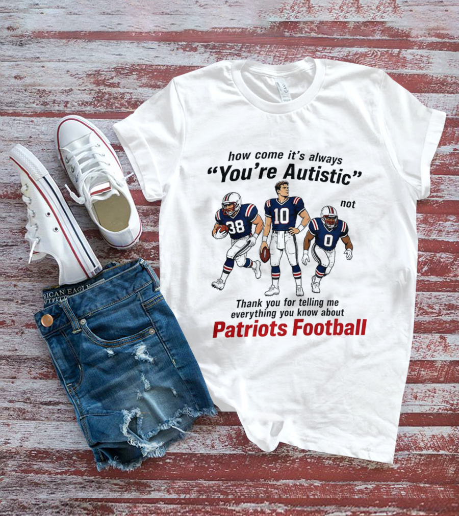How Come It's Always You're Autistic Not Patriots Football T-Shirt
