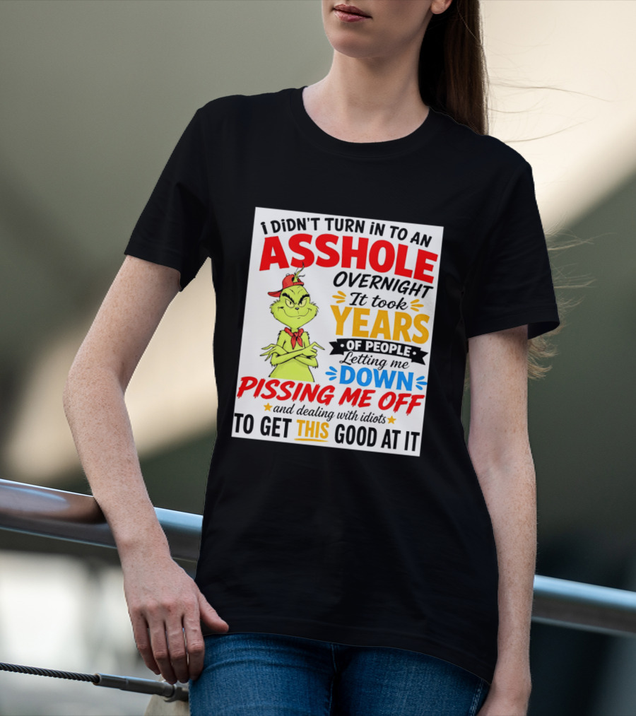 I Didn't Turn Into An Asshole Overnight It Took Years Of People Letting Me Down Pissing Me Off The Grinch T-Shirt
