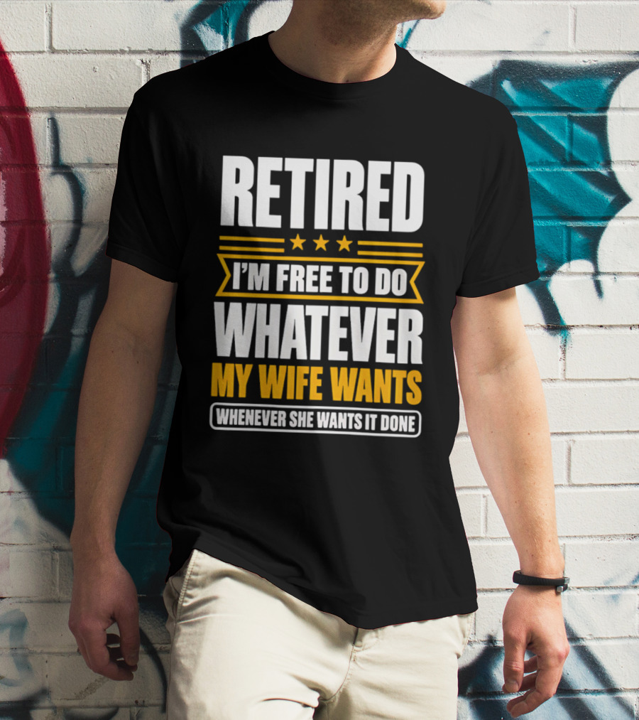 Retired I'm Free To Do Whatever My Wife Wants Whenever She Wants It Done T-Shirt