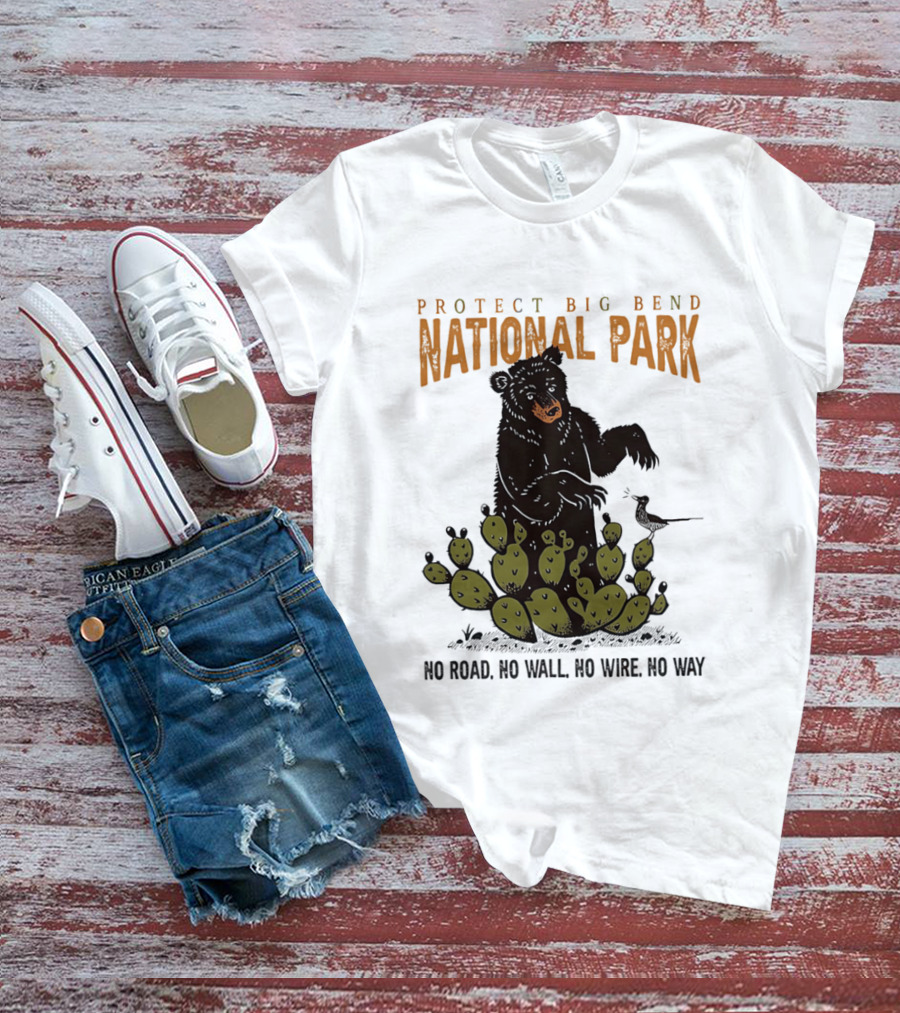 Protect Big Bend National Park Bear Cactus No Road No Wall No Wire No Way T-Shirt