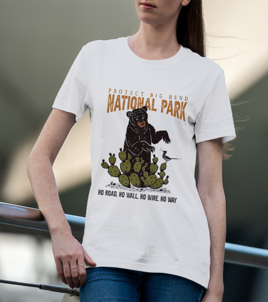 Protect Big Bend National Park Bear Cactus No Road No Wall No Wire No Way T-Shirt