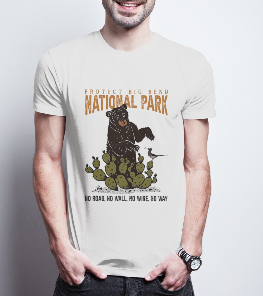 Protect Big Bend National Park Bear Cactus No Road No Wall No Wire No Way T-Shirt