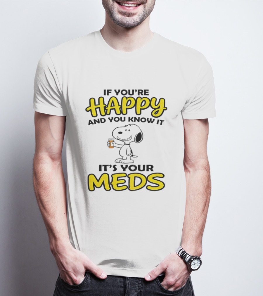Snoopy If You're Happy And You Know It It's Your Meds T-Shirt