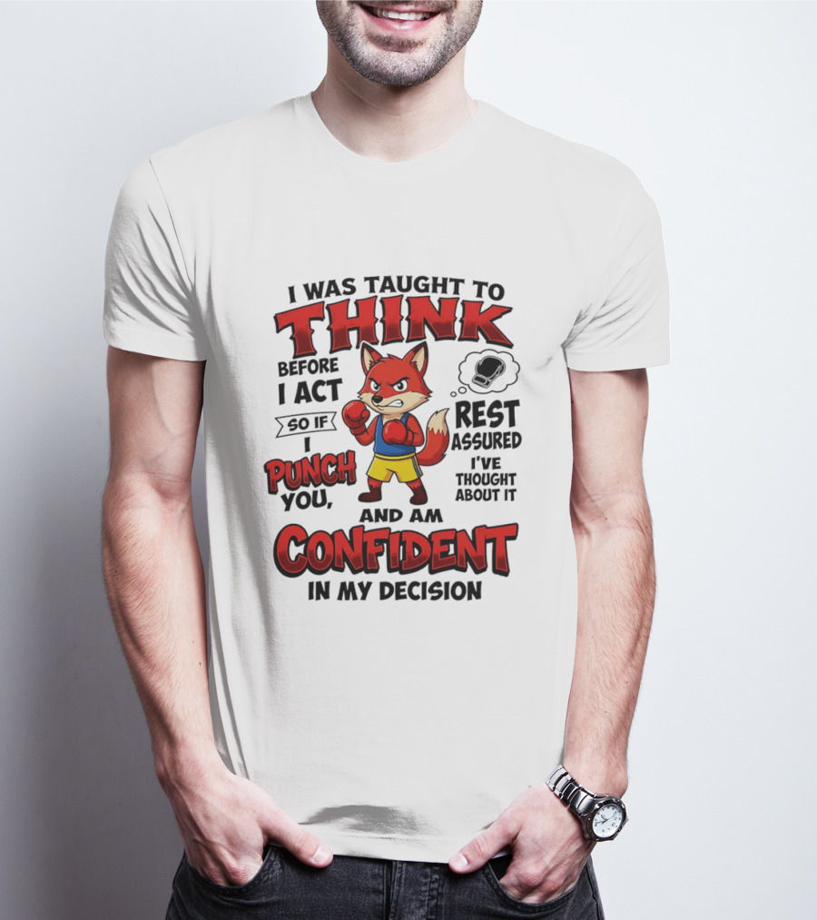 I Was Taught To Think Before I Act So If I Punch You Rest Assured I've Thought About It Fox Confident In My Decision T-Shirt