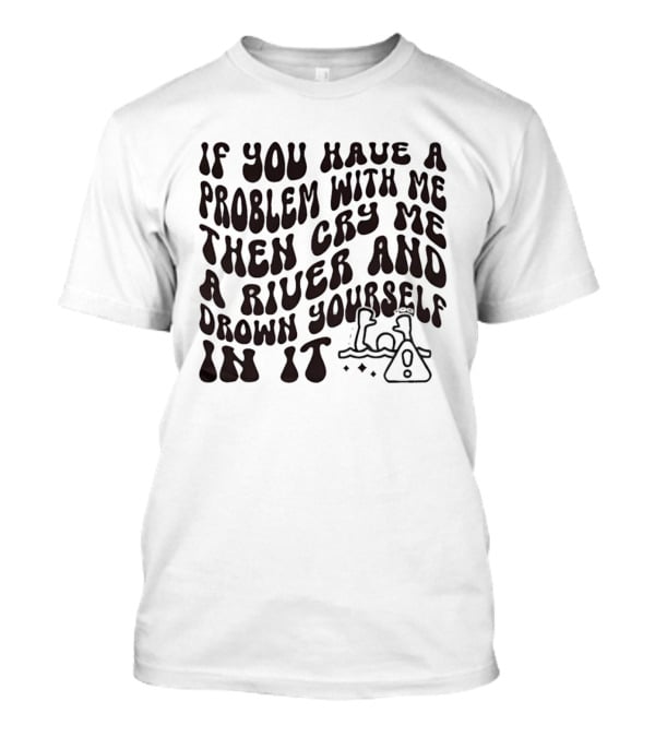 If You Have A Problem With Me Then Cry Me A River And Drown Yourself In It Text With Hazard T-Shirt