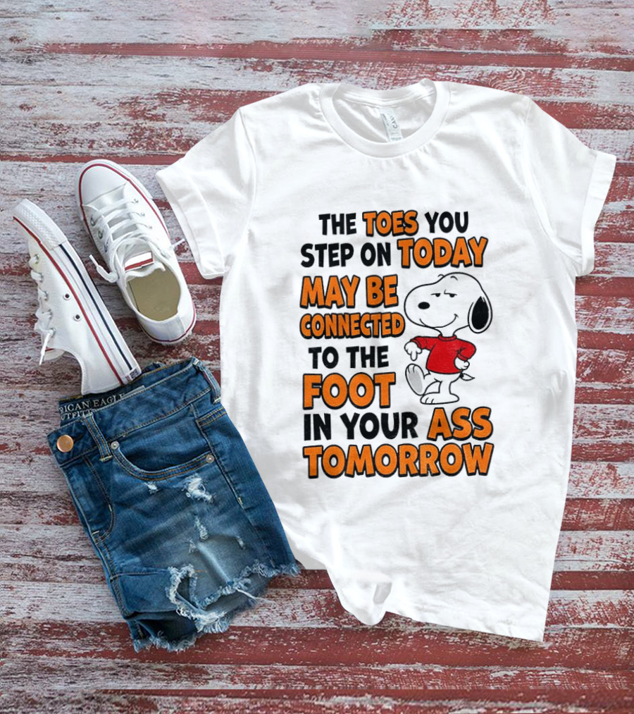 Snoopy The Toes You Step On Today May Be Connected To The Foot In Your Ass Tomorrow T-Shirt