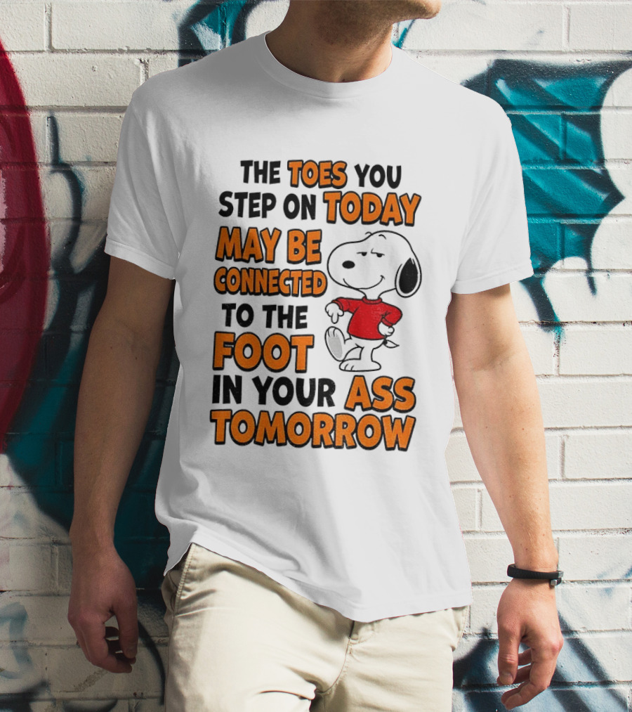 Snoopy The Toes You Step On Today May Be Connected To The Foot In Your Ass Tomorrow T-Shirt