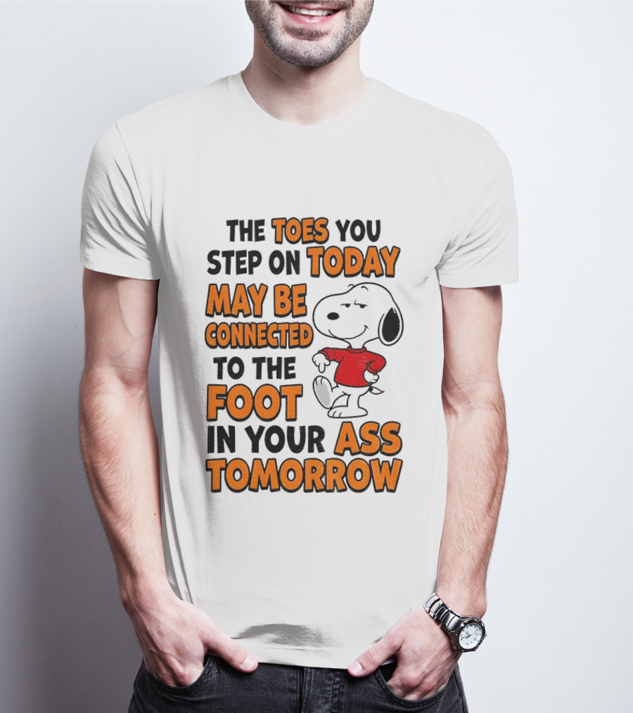 Snoopy The Toes You Step On Today May Be Connected To The Foot In Your Ass Tomorrow T-Shirt