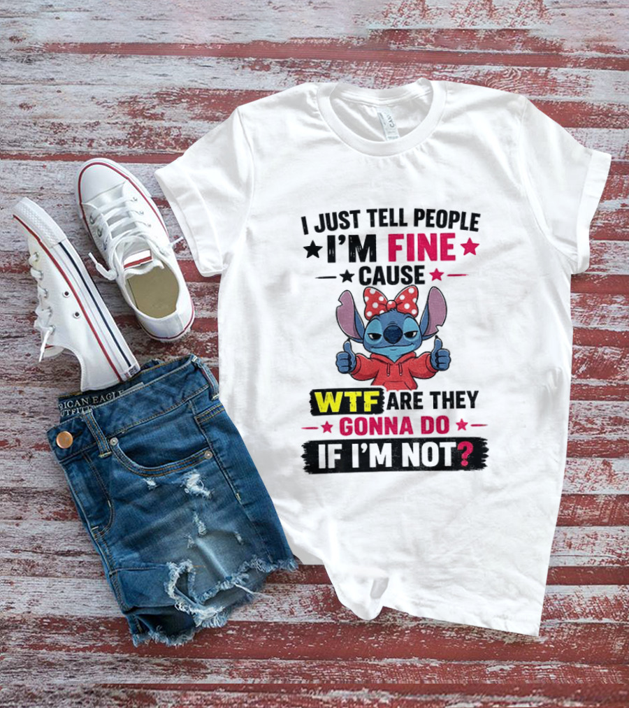 I Just Tell People I'm Fine Cause Wtf Are They Gonna Do If I'm Not T-Shirt