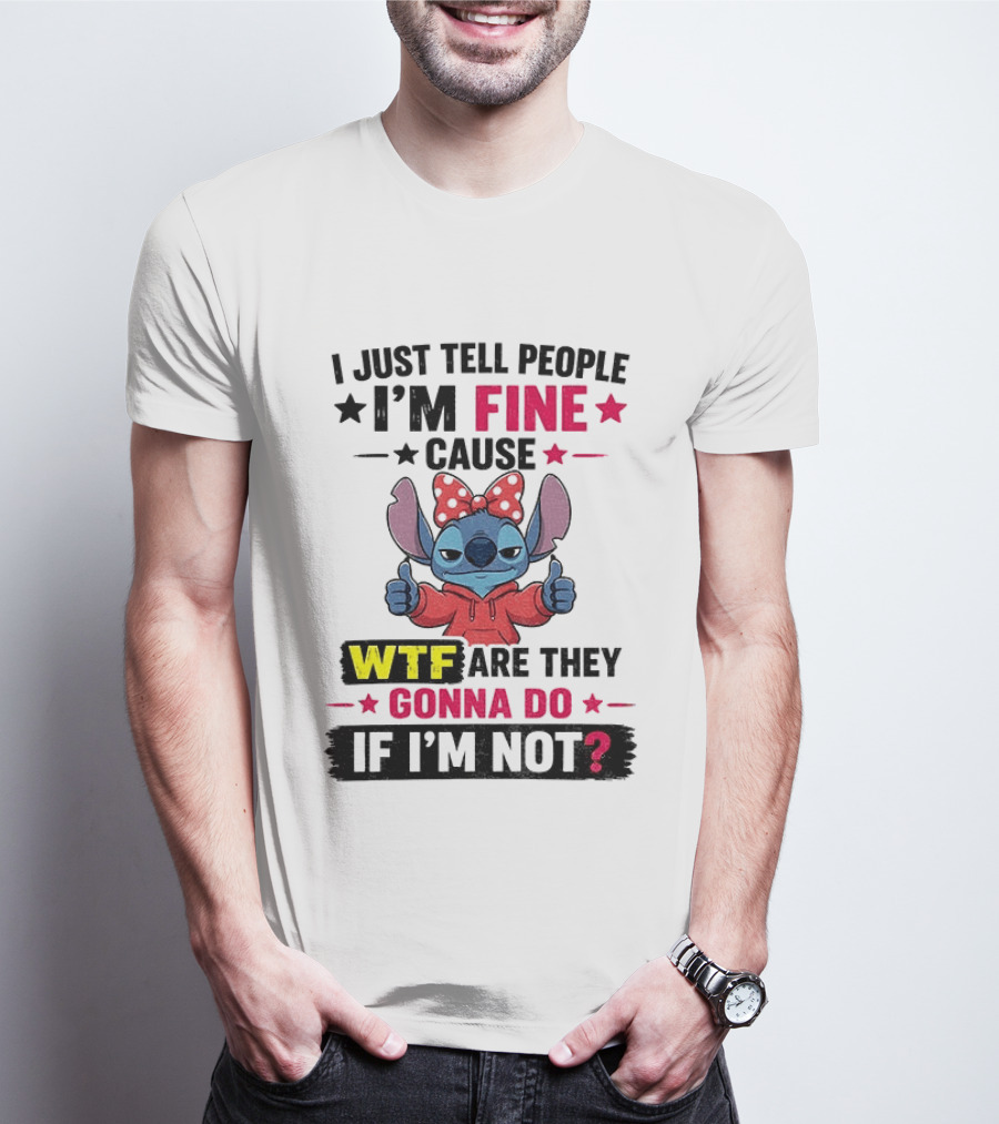 I Just Tell People I'm Fine Cause Wtf Are They Gonna Do If I'm Not T-Shirt