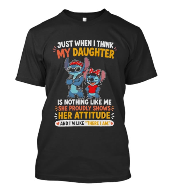 Just When I Think My Daughter Is Nothing Like Me She Proudly Shows Her Attitude Stitch T-Shirt