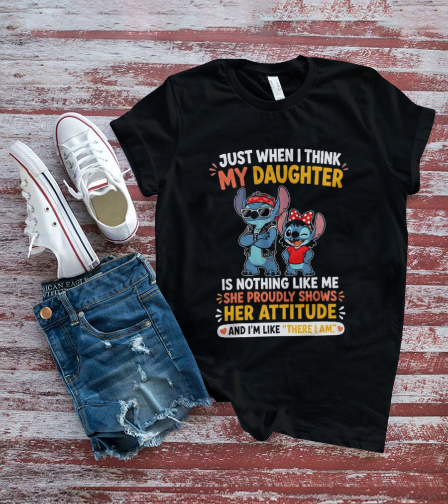 Just When I Think My Daughter Is Nothing Like Me She Proudly Shows Her Attitude Stitch T-Shirt