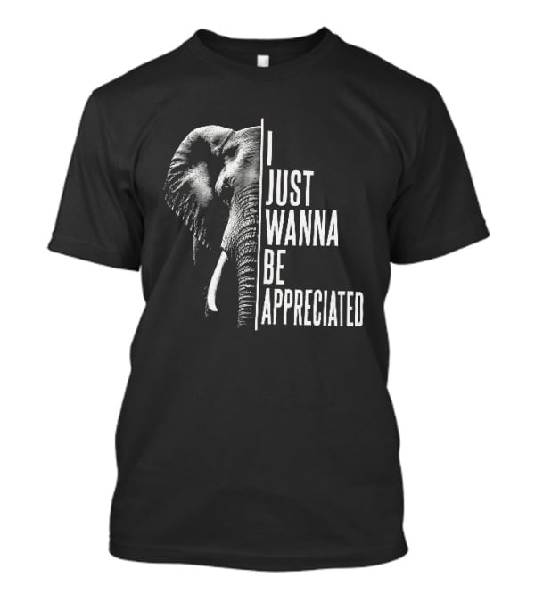 I Just Wanna Be Appreciated Elephant T-Shirt
