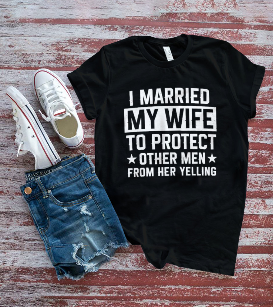 I Married My Wife To Protect Other Men From Her Yelling Distressed Stars T-Shirt