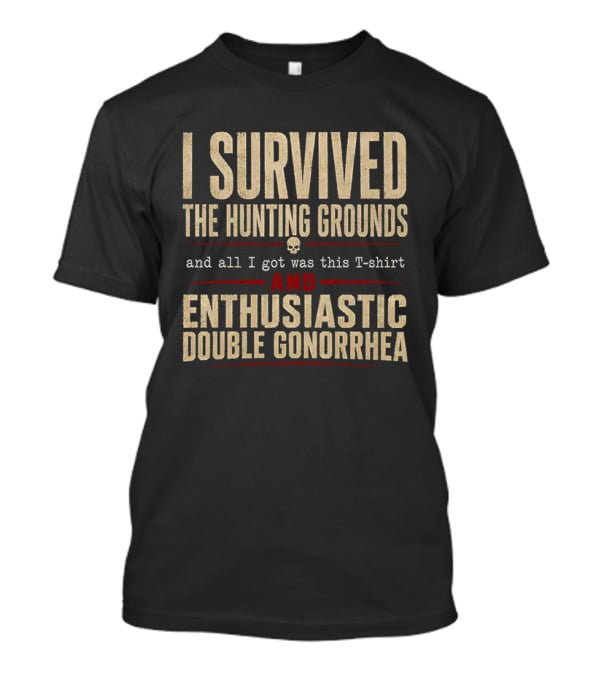 I Survived The Hunting Grounds And All I Got Was This And Enthusiastic Double Gonorrhea T-Shirt