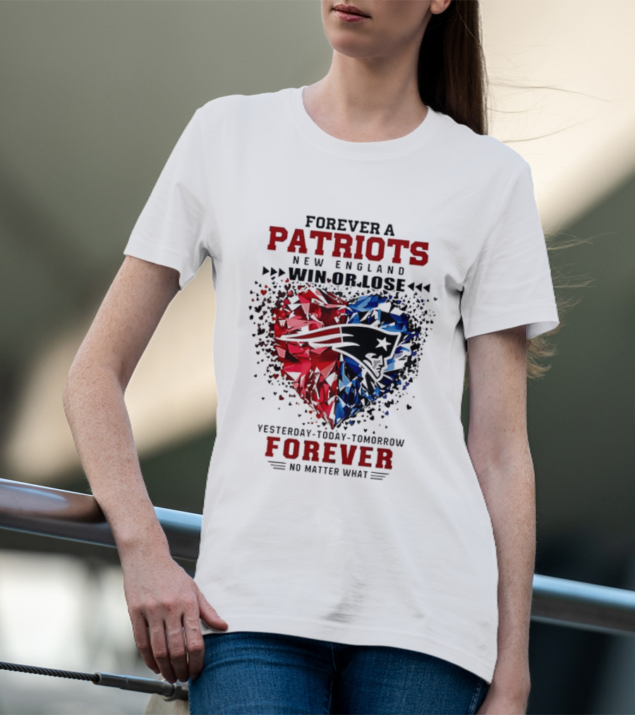 Forever A New England Patriots Win Or Lose Yesterday Today Tomorrow No Matter What T-Shirt