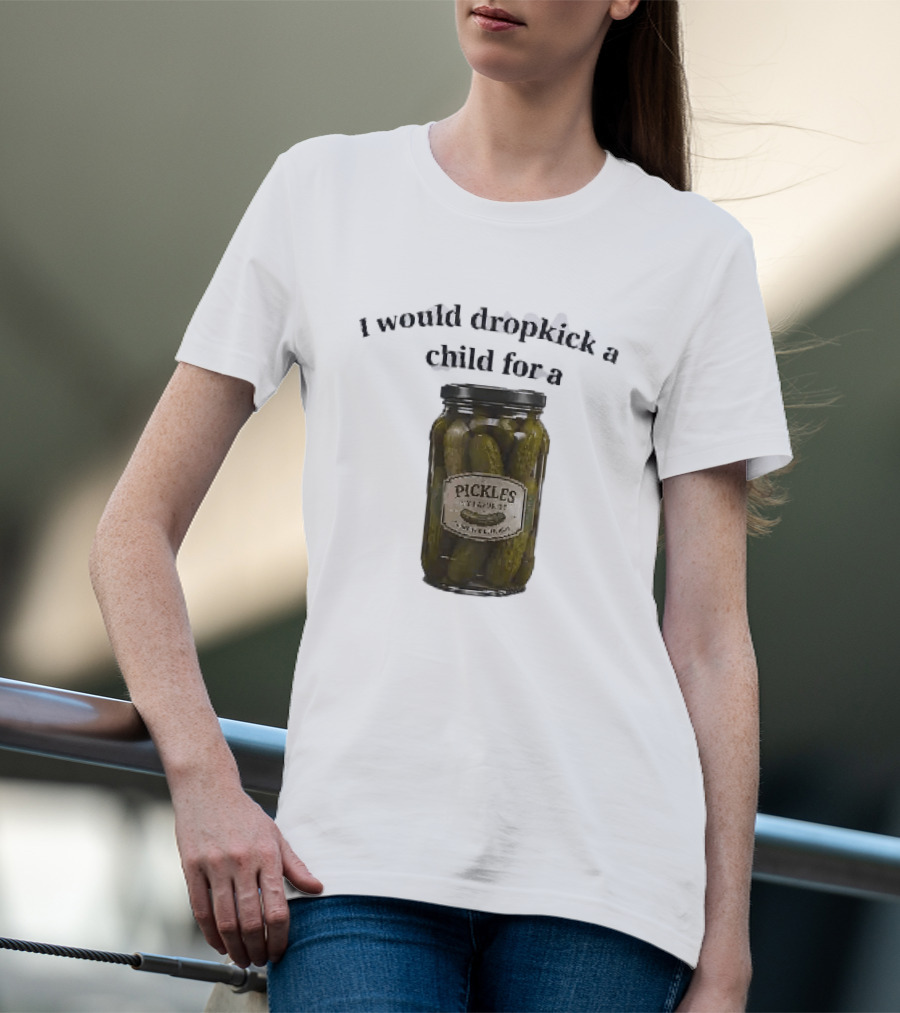 I Would Dropkick A Child For A Pickles Jar Humor T-Shirt