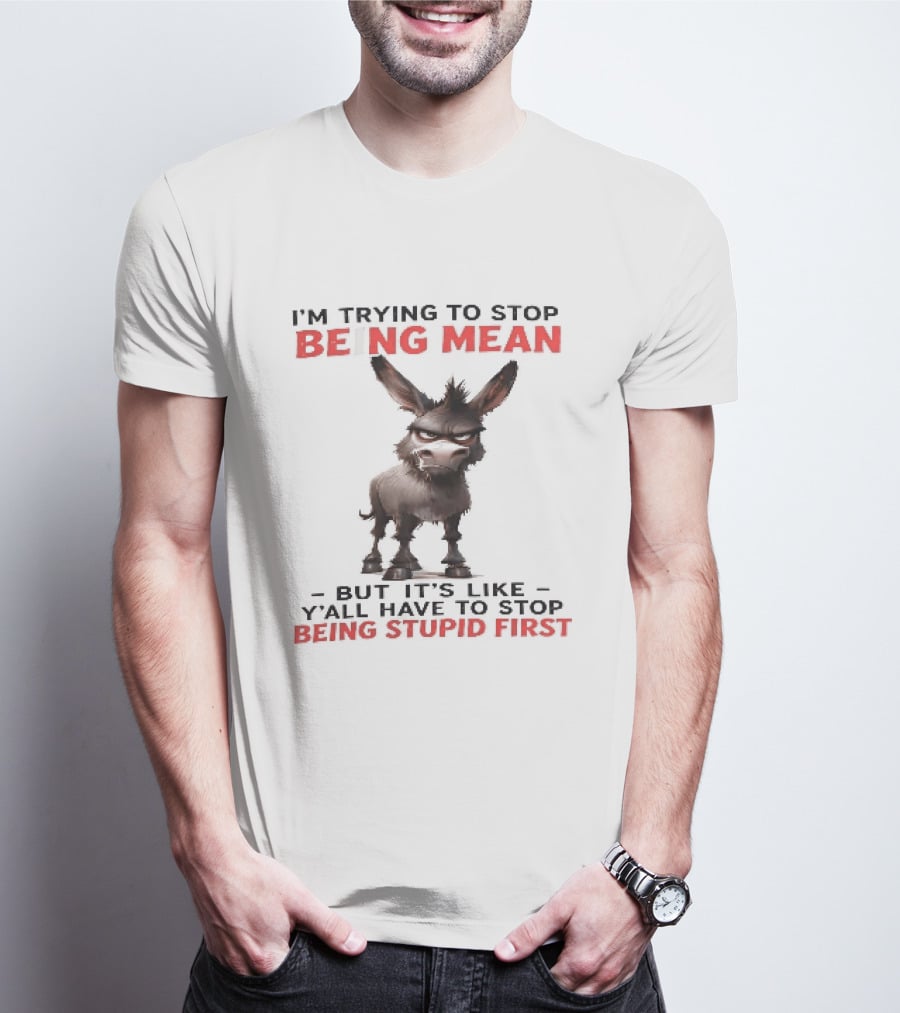 I'm Trying To Stop Being Mean But First Stop Being Stupid Donkey T-Shirt