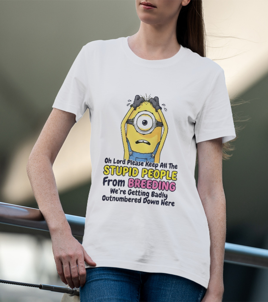 Oh Lord Keep All The Stupid People From Breeding Minion Outnumbered Down Here T-Shirt