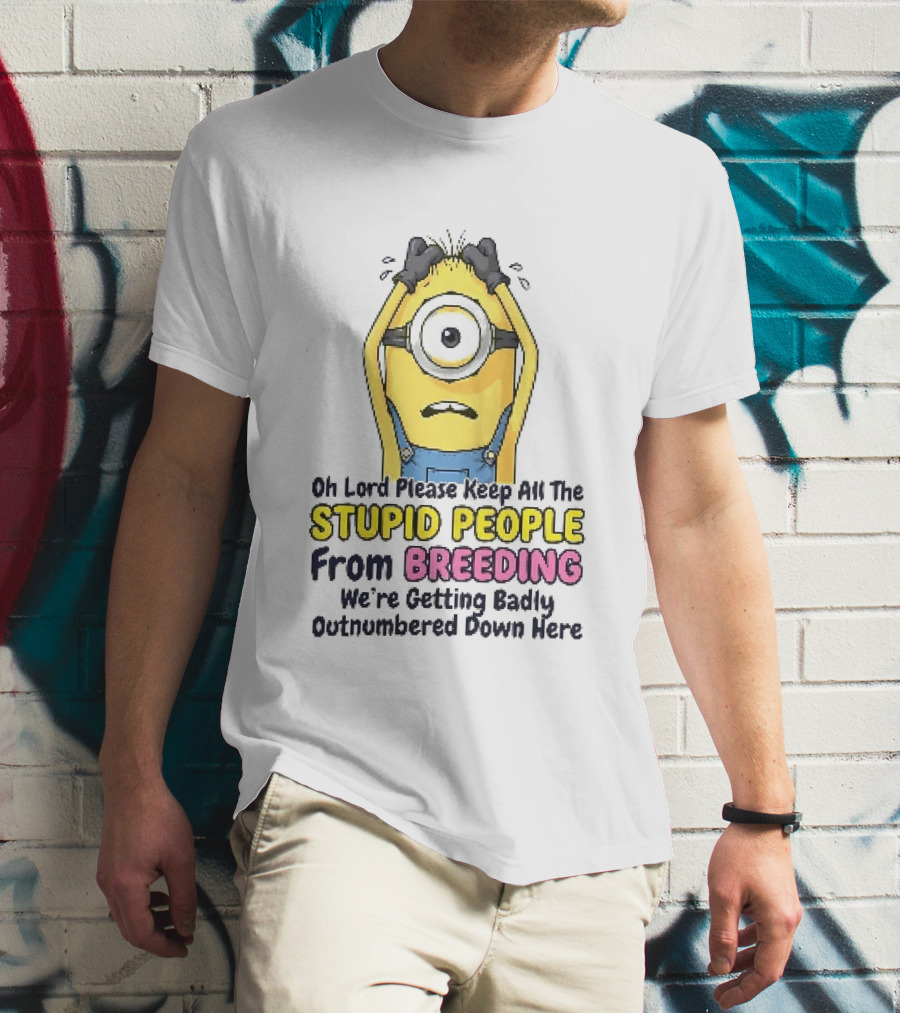 Oh Lord Keep All The Stupid People From Breeding Minion Outnumbered Down Here T-Shirt