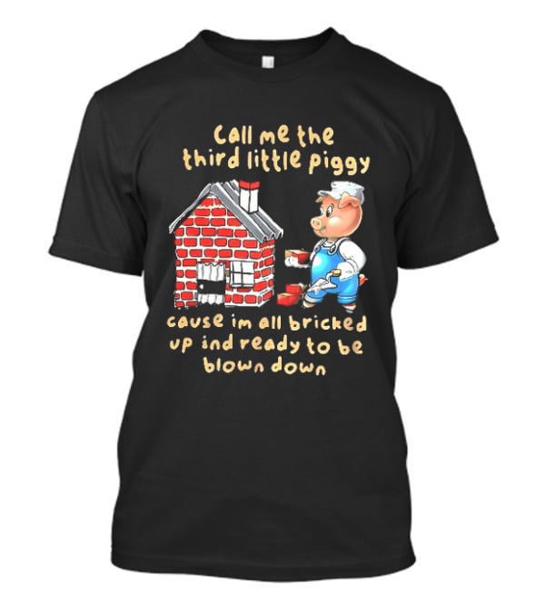 Call Me The Third Little Piggy Cause Im All Bricked Up And Ready To Be Blown Down T-Shirt