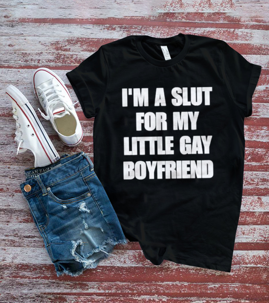 I'm A Slut For My Little Gay Boyfriend T-Shirt