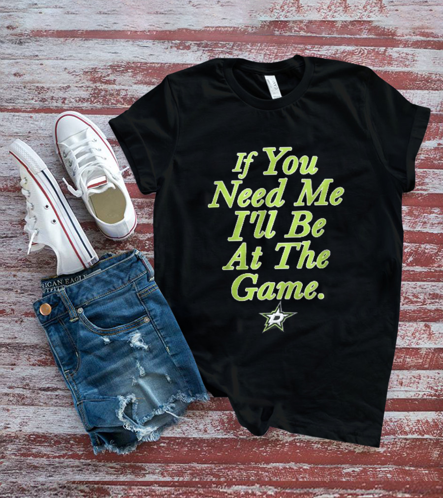 Dallas Stars NHL If You Need Me I'll Be At The Game T-Shirt