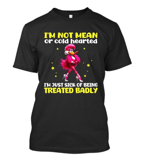I'm Not Mean Or Cold Hearted I'm Just Sick Of Being Treated Badly Duck Cartoon T-Shirt