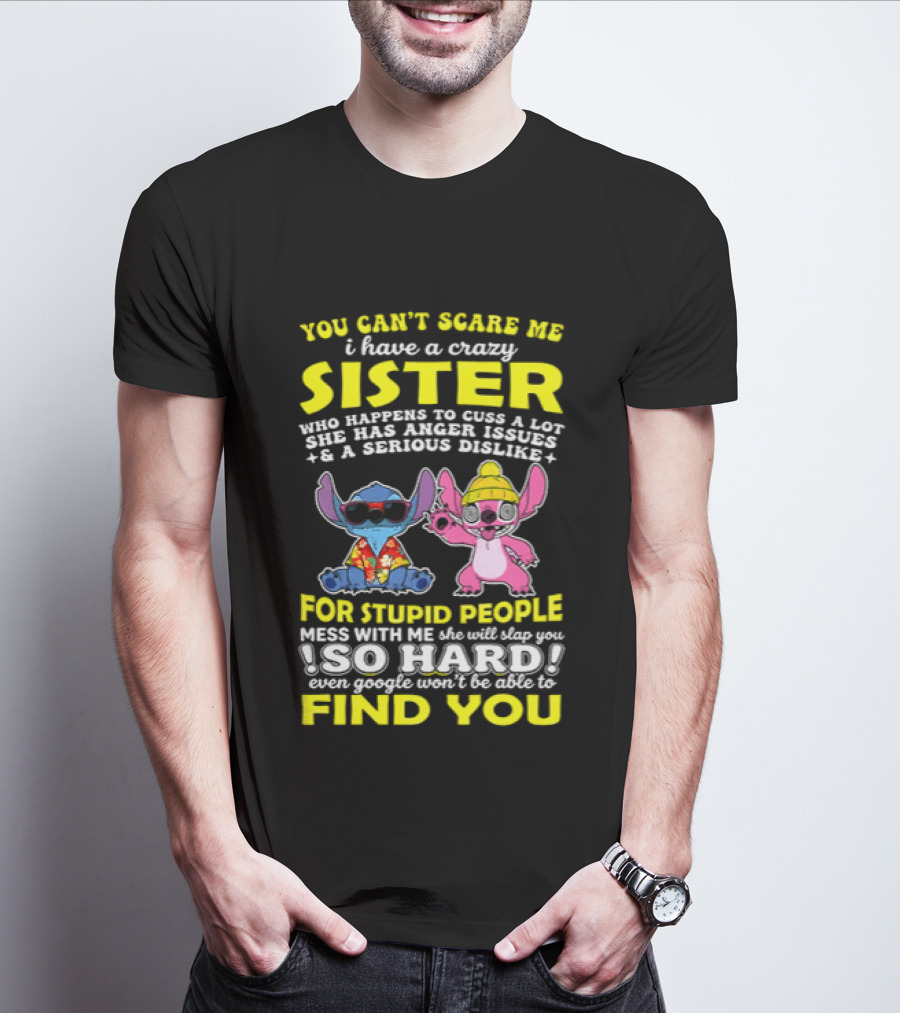 You Can't Scare Me I Have A Crazy Sister Who Happens To Cuss A Lot Serious Dislike For Stupid People Stitches With Me So Hard You'll Never Find You T-Shirt