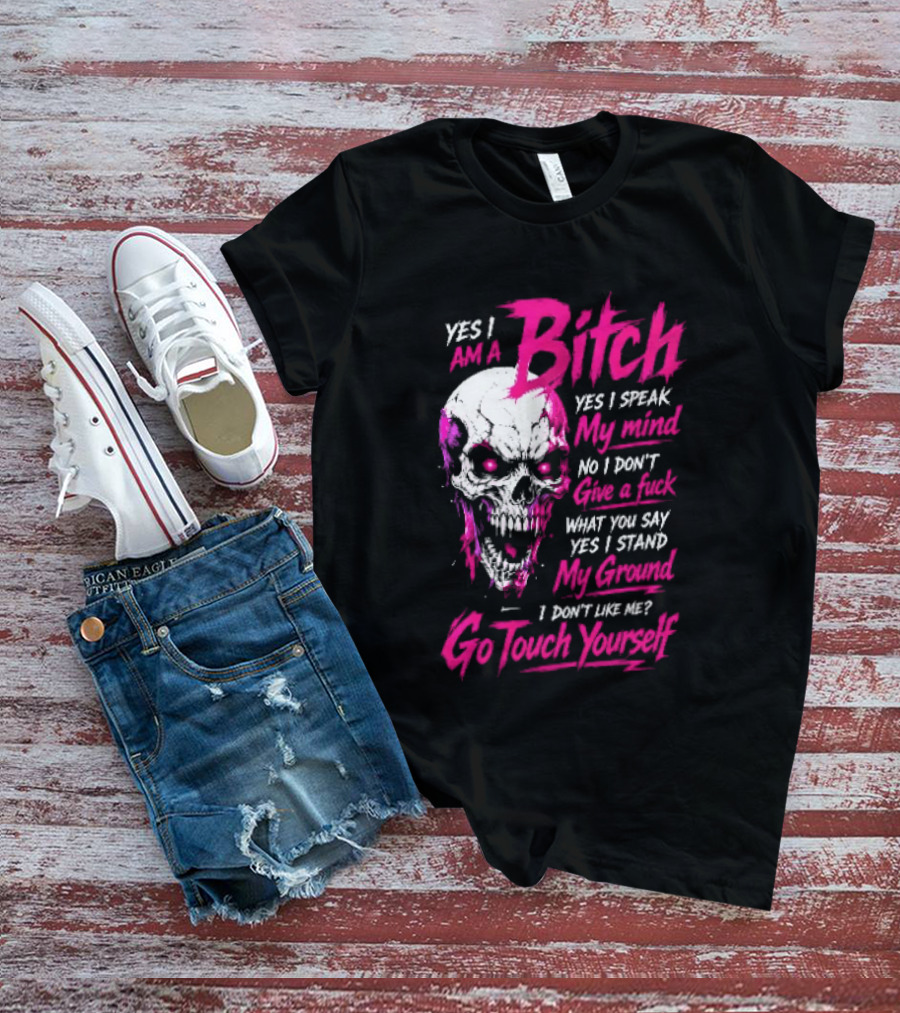 Yes I Am A Bitch Skull Yes I Speak My Mind No I Dont Give A Fuck I Stand My Ground Go Touch Yourself T-Shirt