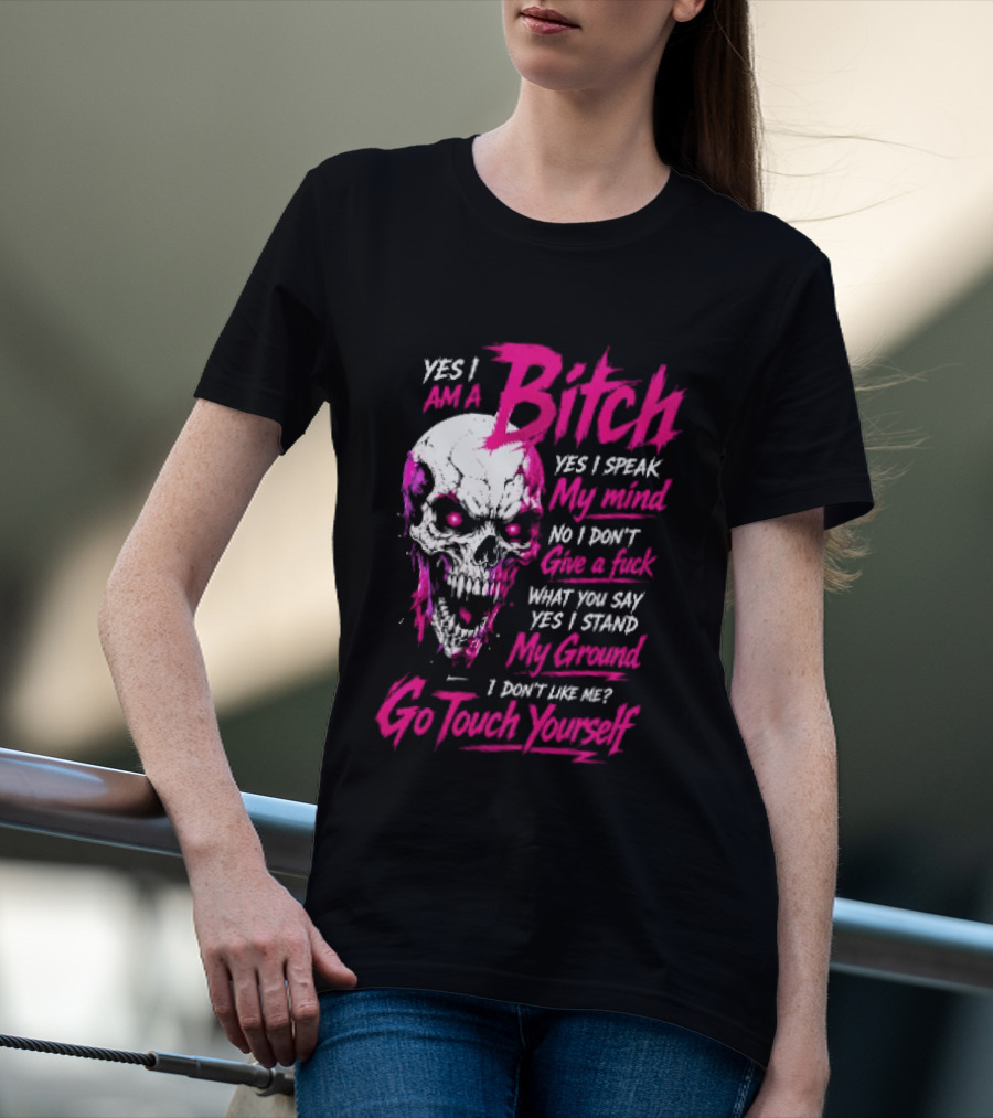 Yes I Am A Bitch Skull Yes I Speak My Mind No I Dont Give A Fuck I Stand My Ground Go Touch Yourself T-Shirt